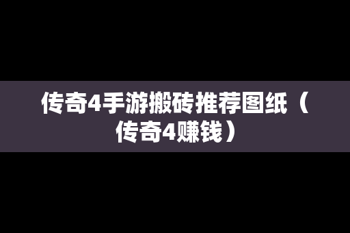 传奇4手游搬砖推荐图纸（传奇4赚钱）