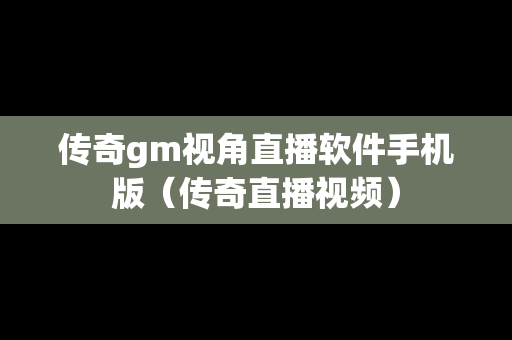 传奇gm视角直播软件手机版（传奇直播视频）