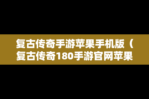 复古传奇手游苹果手机版（复古传奇180手游官网苹果版）