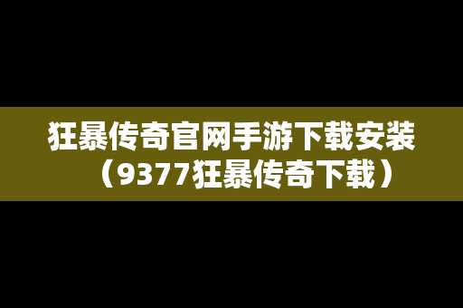 狂暴传奇官网手游下载安装（9377狂暴传奇下载）