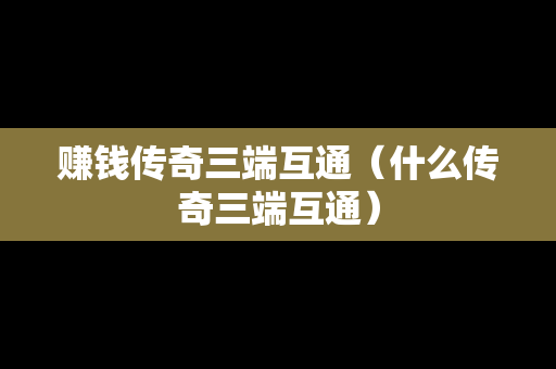 赚钱传奇三端互通（什么传奇三端互通）