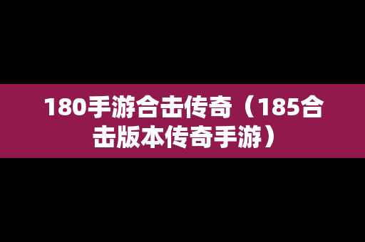 180手游合击传奇（185合击版本传奇手游）