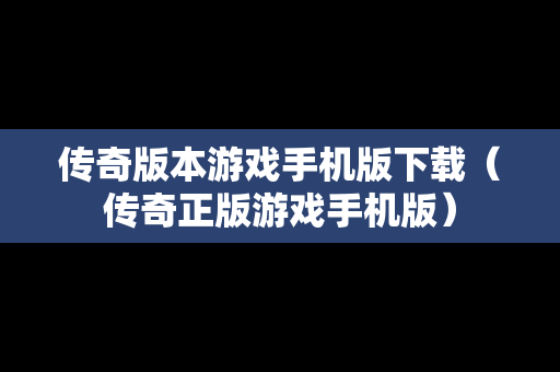 传奇版本游戏手机版下载（传奇正版游戏手机版）