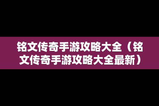 铭文传奇手游攻略大全（铭文传奇手游攻略大全最新）