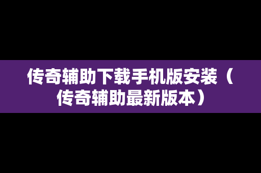 传奇辅助下载手机版安装（传奇辅助最新版本）