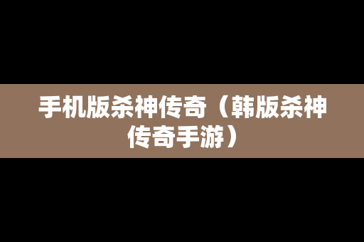 手机版杀神传奇（韩版杀神传奇手游）