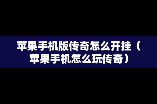 苹果手机版传奇怎么开挂（苹果手机怎么玩传奇）