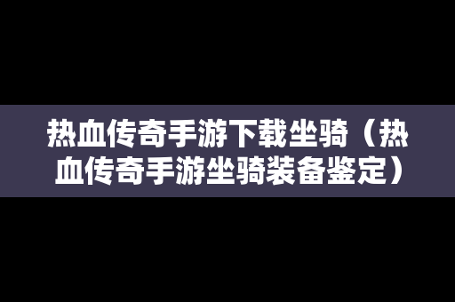 热血传奇手游下载坐骑（热血传奇手游坐骑装备鉴定）