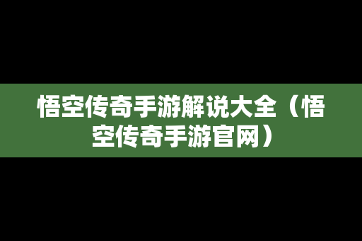 悟空传奇手游解说大全（悟空传奇手游官网）