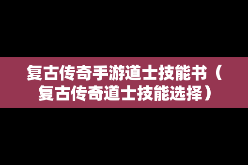 复古传奇手游道士技能书（复古传奇道士技能选择）