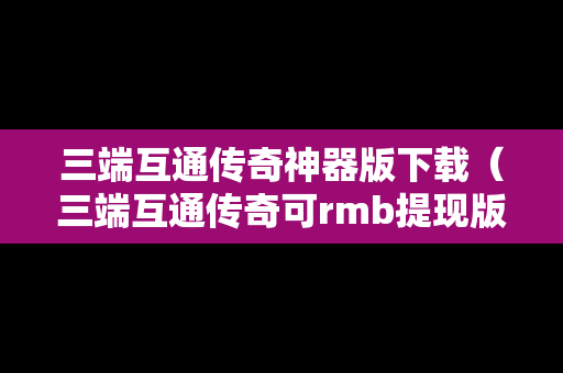 三端互通传奇神器版下载（三端互通传奇可rmb提现版）