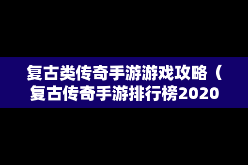 复古类传奇手游游戏攻略（复古传奇手游排行榜2020前十名）