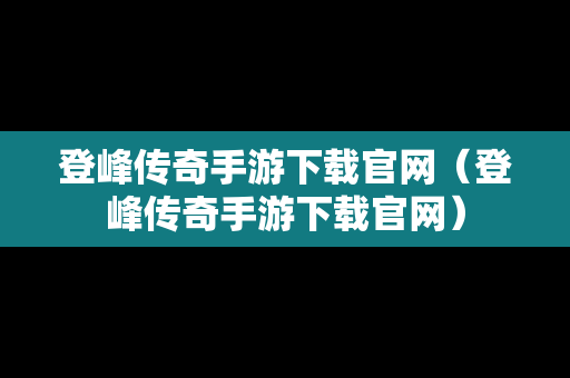 登峰传奇手游下载官网（登峰传奇手游下载官网）