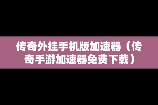 传奇外挂手机版加速器（传奇手游加速器免费下载）