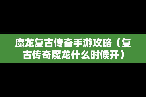 魔龙复古传奇手游攻略（复古传奇魔龙什么时候开）