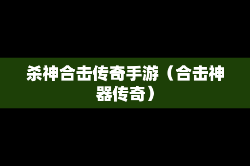 杀神合击传奇手游（合击神器传奇）