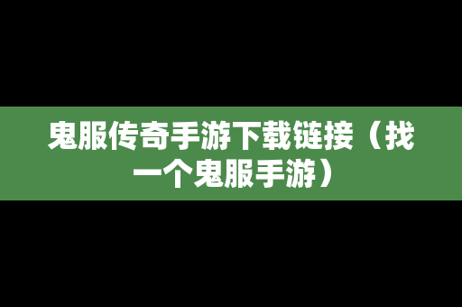 鬼服传奇手游下载链接（找一个鬼服手游）