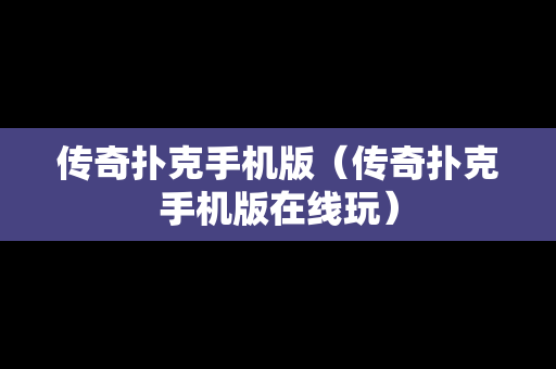 传奇扑克手机版（传奇扑克手机版在线玩）