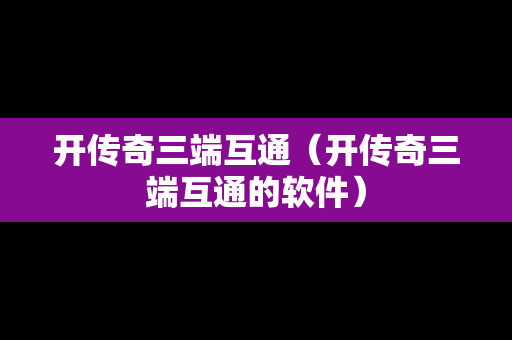 开传奇三端互通（开传奇三端互通的软件）