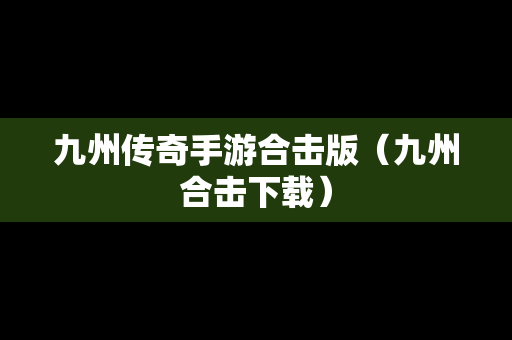 九州传奇手游合击版（九州合击下载）