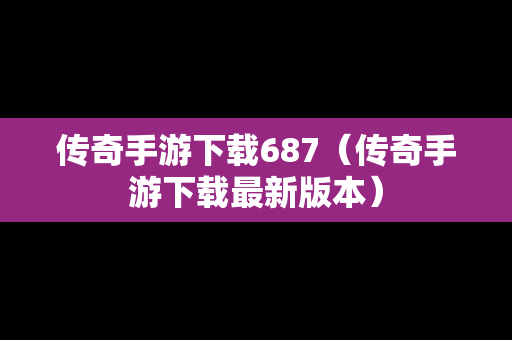 传奇手游下载687（传奇手游下载最新版本）