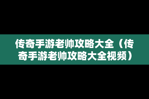 传奇手游老帅攻略大全（传奇手游老帅攻略大全视频）