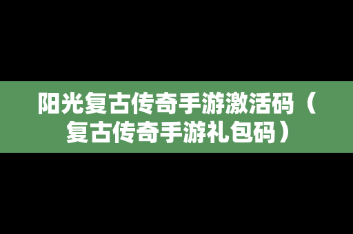 阳光复古传奇手游激活码（复古传奇手游礼包码）