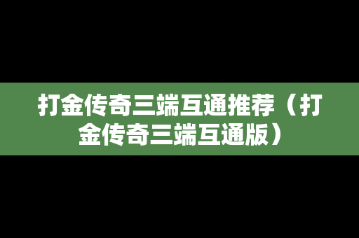 打金传奇三端互通推荐（打金传奇三端互通版）