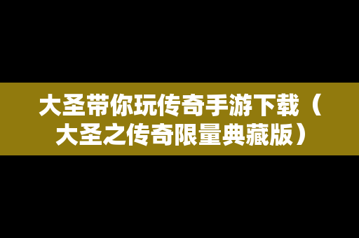 大圣带你玩传奇手游下载（大圣之传奇限量典藏版）