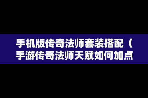手机版传奇法师套装搭配（手游传奇法师天赋如何加点）