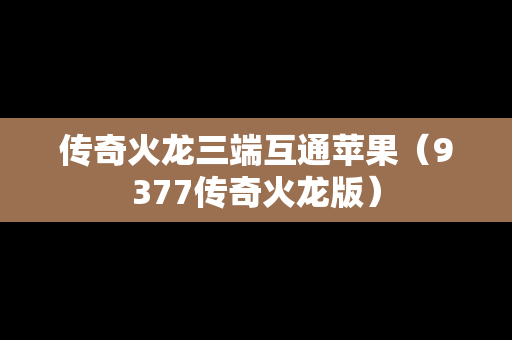 传奇火龙三端互通苹果（9377传奇火龙版）