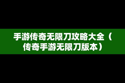 手游传奇无限刀攻略大全（传奇手游无限刀版本）