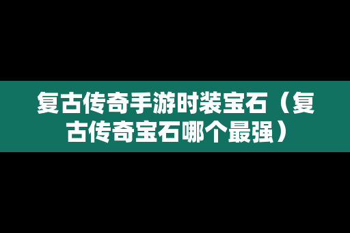 复古传奇手游时装宝石（复古传奇宝石哪个最强）