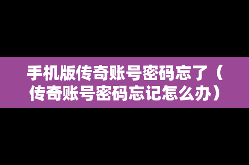手机版传奇账号密码忘了（传奇账号密码忘记怎么办）