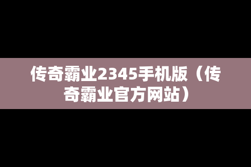 传奇霸业2345手机版（传奇霸业官方网站）