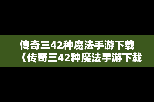 传奇三42种魔法手游下载（传奇三42种魔法手游下载安装）