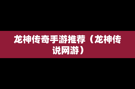 龙神传奇手游推荐（龙神传说网游）
