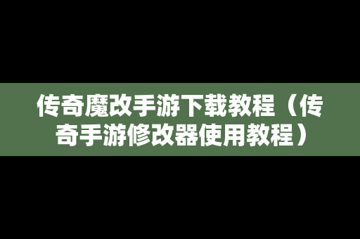 传奇魔改手游下载教程（传奇手游修改器使用教程）