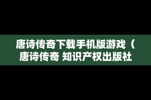 唐诗传奇下载手机版游戏（唐诗传奇 知识产权出版社）