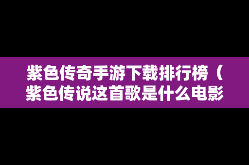 紫色传奇手游下载排行榜（紫色传说这首歌是什么电影）