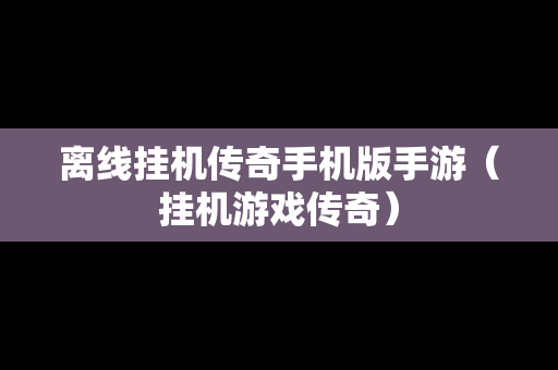 离线挂机传奇手机版手游（挂机游戏传奇）