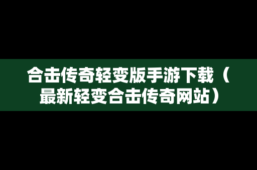 合击传奇轻变版手游下载（最新轻变合击传奇网站）