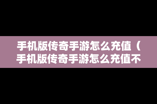 手机版传奇手游怎么充值（手机版传奇手游怎么充值不了）