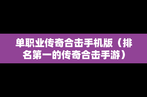 单职业传奇合击手机版（排名第一的传奇合击手游）