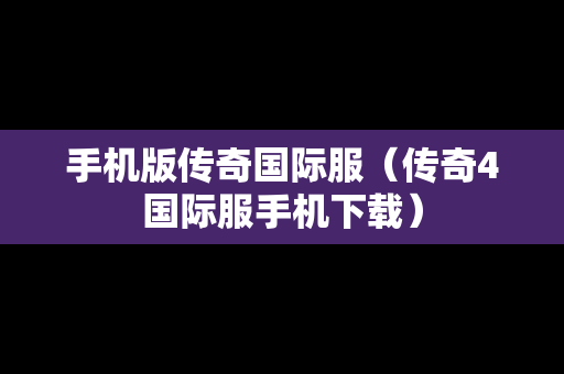 手机版传奇国际服（传奇4国际服手机下载）