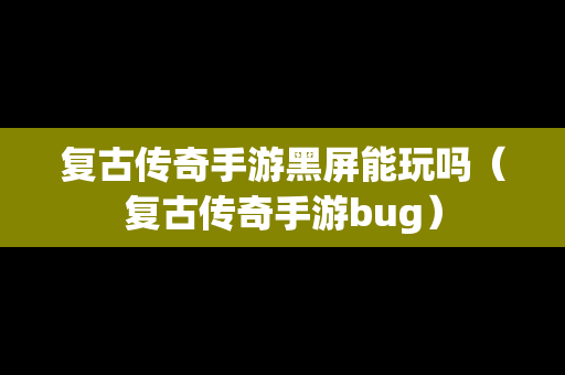 复古传奇手游黑屏能玩吗（复古传奇手游bug）
