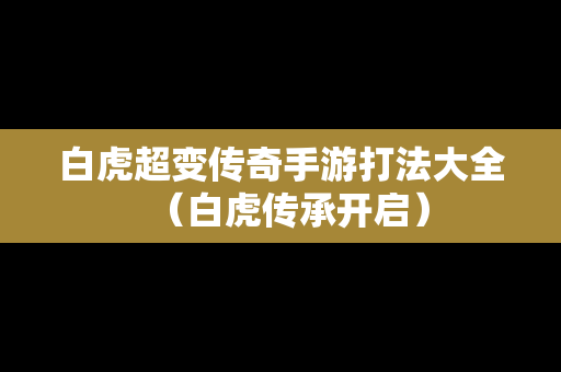 白虎超变传奇手游打法大全（白虎传承开启）