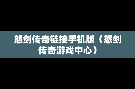 怒剑传奇链接手机版（怒剑传奇游戏中心）