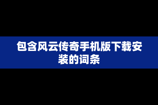 包含风云传奇手机版下载安装的词条