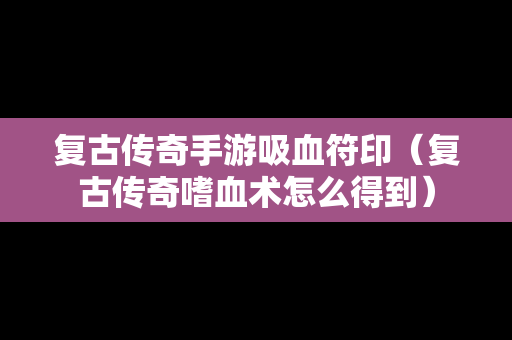 复古传奇手游吸血符印（复古传奇嗜血术怎么得到）